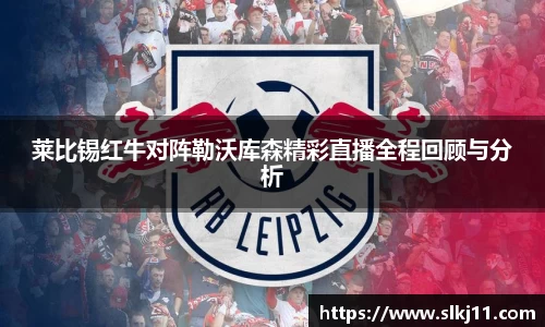 莱比锡红牛对阵勒沃库森精彩直播全程回顾与分析