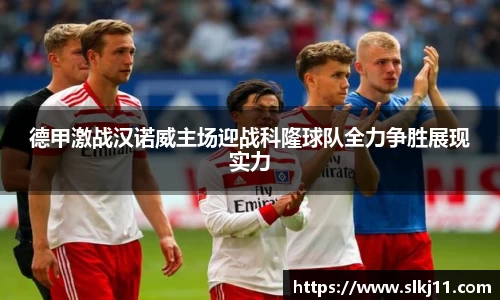 德甲激战汉诺威主场迎战科隆球队全力争胜展现实力
