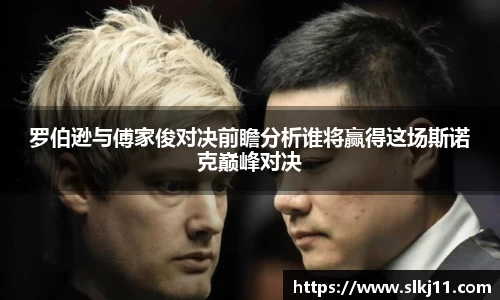 罗伯逊与傅家俊对决前瞻分析谁将赢得这场斯诺克巅峰对决