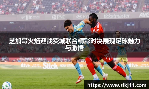 芝加哥火焰迎战费城联合精彩对决展现足球魅力与激情