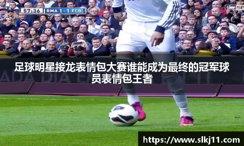 足球明星接龙表情包大赛谁能成为最终的冠军球员表情包王者