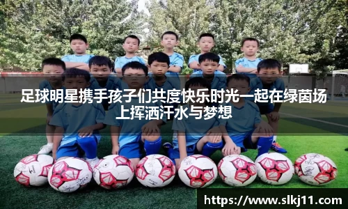 足球明星携手孩子们共度快乐时光一起在绿茵场上挥洒汗水与梦想