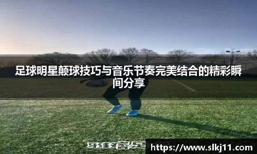 足球明星颠球技巧与音乐节奏完美结合的精彩瞬间分享